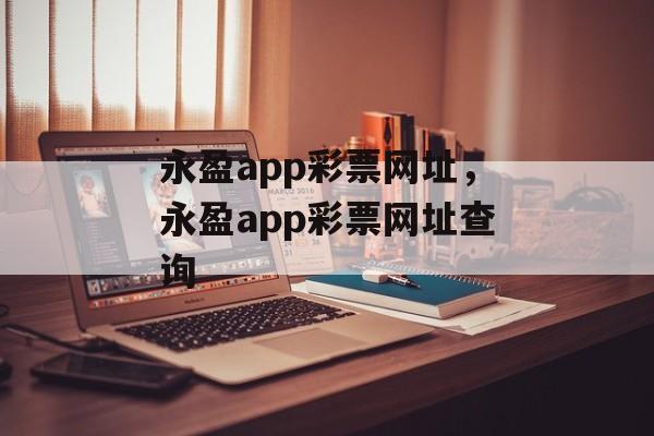 永盈app彩票网址，永盈app彩票网址查询