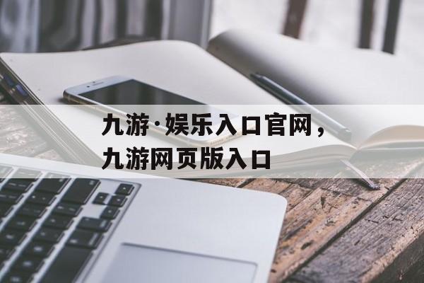 九游·娱乐入口官网，九游网页版入口