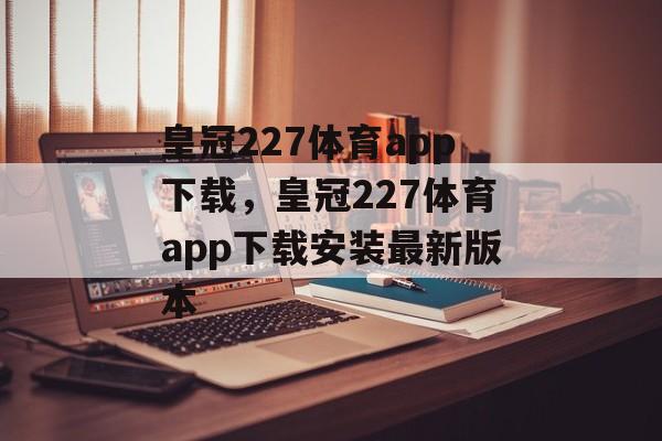 皇冠227体育app下载，皇冠227体育app下载安装最新版本