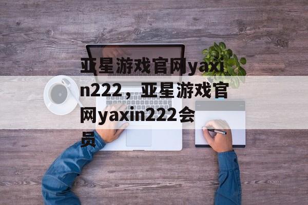 亚星游戏官网yaxin222，亚星游戏官网yaxin222会员