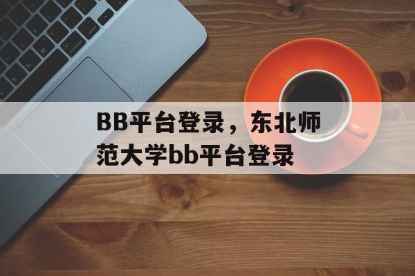 BB平台登录，东北师范大学bb平台登录