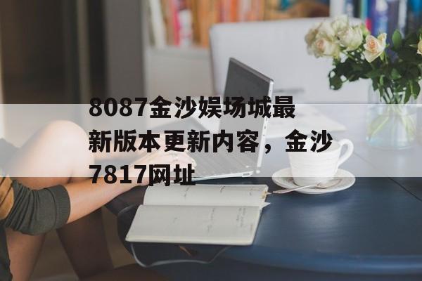 8087金沙娱场城最新版本更新内容，金沙7817网址