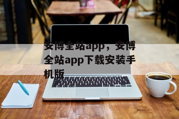 安博全站app，安博全站app下载安装手机版