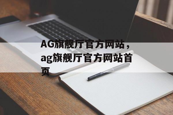 AG旗舰厅官方网站，ag旗舰厅官方网站首页