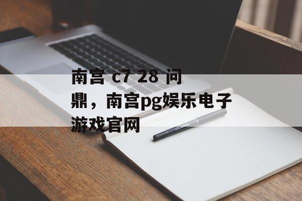 南宫 c7 28 问鼎，南宫pg娱乐电子游戏官网